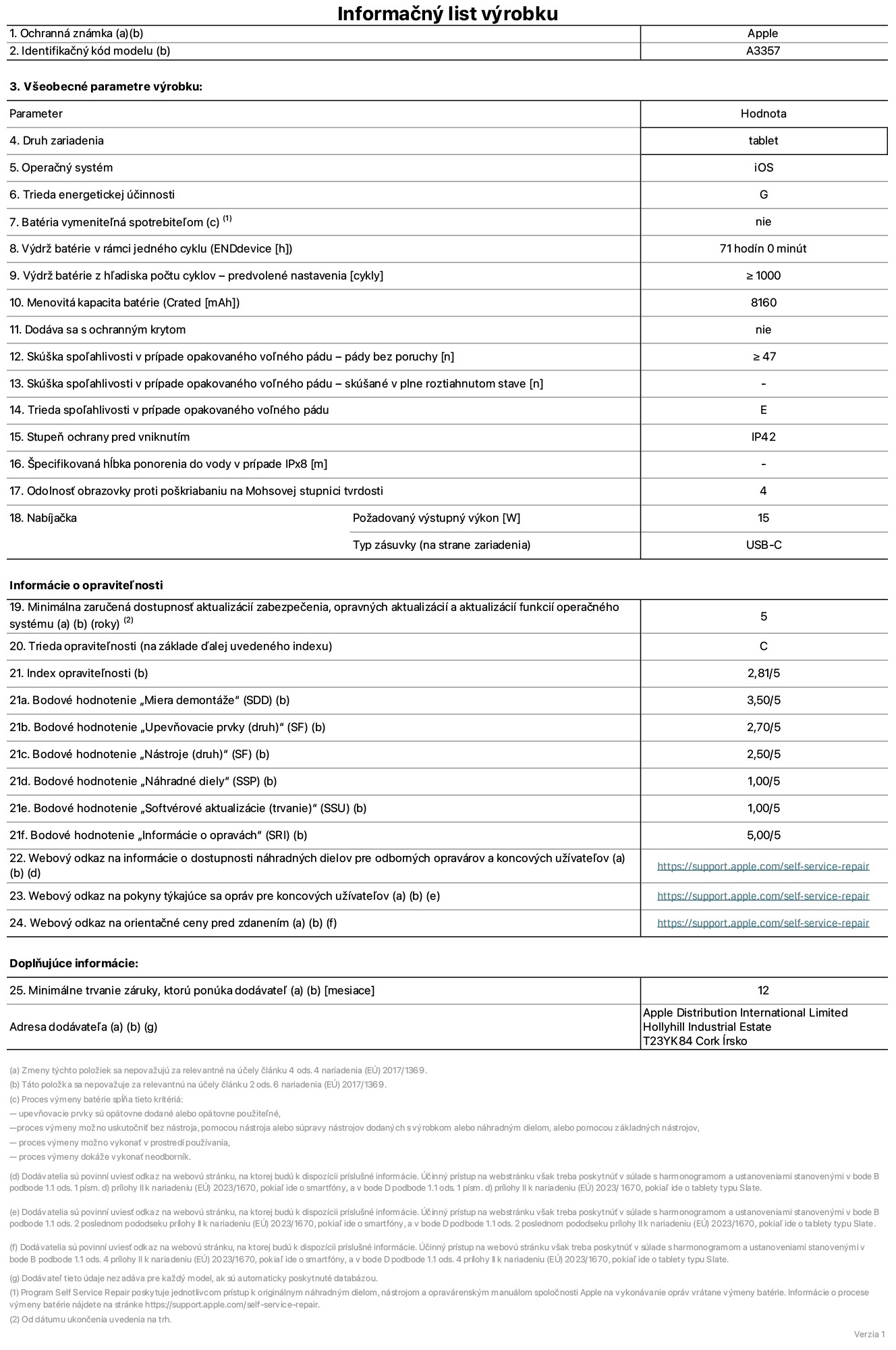 Informa?ny list produktu k 11-palcovému iPadu Pro M5 Wi-Fi, model A3357. Dodala spolo?nos? Apple Distribution International Limited, Hollyhill Industrial Estate. Cork, írsko, T23 YK84. Druh zariadenia: tablet. Opera?ny systém: iOS. Trieda energetickej ú?innosti: G. Batéria vymenite?ná spotrebite?om: nie. Vydr? batérie v rámci jedného cyklu: 71 hodín. Vydr? batérie z h?adiska po?tu cyklov – predvolené nastavenia: ≥ 1 000. Menovitá kapacita batérie: 8160 mAh. Dodáva sa s ochrannym krytom: nie. Skú?ka spo?ahlivosti v prípade opakovaného vo?ného pádu – pády bez poruchy: ≥ 47. Skú?ka spo?ahlivosti v prípade opakovaného vo?ného pádu – pády bez poruchy, skú?ané v plne roztiahnutom stave: nevz?ahuje sa. Trieda spo?ahlivosti v prípade opakovaného vo?ného pádu: E. Stupeň ochrany pred vniknutím: IP42. ?pecifikovaná h?bka ponorenia do vody v prípade IPx8: nevz?ahuje sa. Odolnos? obrazovky proti po?kriabaniu na Mohsovej stupnici tvrdosti: 4. Po?adovany vystupny vykon nabíja?ky: 15 W. Typ zásuvky nabíja?ky (na strane zariadenia): USB-C. Minimálna zaru?ená dostupnos? aktualizácií zabezpe?enia, opravnych aktualizácií a aktualizácií funkcií opera?ného systému: 5 rokov. Trieda opravite?nosti: C. Index opravite?nosti: 2,81/5. Bodové hodnotenie ?Miera demontá?e“ (SDD): 3,50/5. Bodové hodnotenie ?Upevňovacie prvky“: 2,70/5. Bodové hodnotenie ?Nástroje“: 2,50/5. Bodové hodnotenie ?Náhradné diely“: 1,00/5. Bodové hodnotenie ?Softvérové aktualizácie“: 1,00/5. Bodové hodnotenie ?Informácie o opravách“: 5,00/5. Webovy odkaz na informácie o dostupnosti náhradnych dielov pre odbornych opravárov a koncovych pou?ívate?ov: https://support.apple.com/self-service-repair. Webovy odkaz na pokyny tykajúce sa opráv pre koncovych u?ívate?ov: https://support.apple.com/self-service-repair. Webovy odkaz na orienta?né ceny pred zdanením: https://support.apple.com/self-service-repair. Ponúkame 12-mesa?nú v?eobecnú záruku.